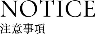 NOTICE 注意事項