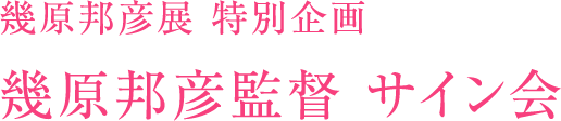幾原邦彦展 特別企画 幾原邦彦監督 サイン会
